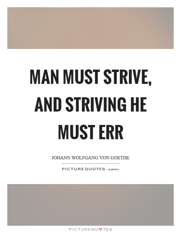 Man must strive, and striving he must err Picture Quote #1