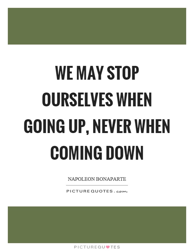 We may stop ourselves when going up, never when coming down Picture Quote #1