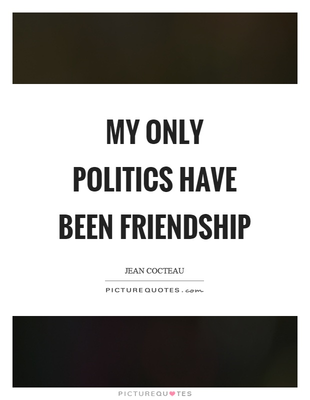 My only politics have been friendship Picture Quote #1