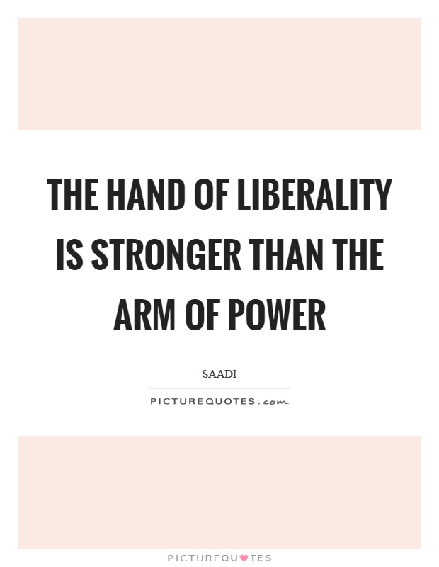 The hand of liberality is stronger than the arm of power Picture Quote #1
