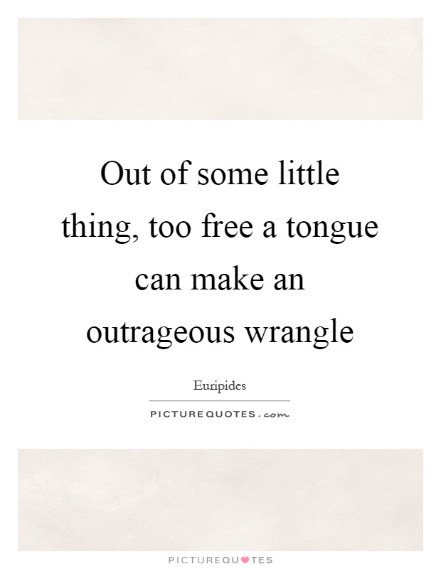 Out of some little thing, too free a tongue can make an outrageous wrangle Picture Quote #1