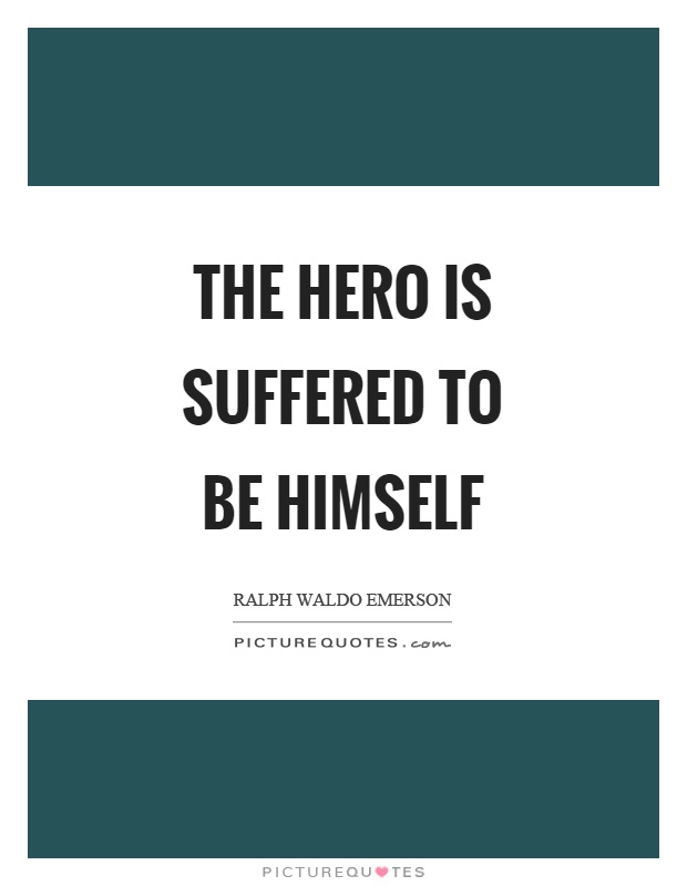 The hero is suffered to be himself Picture Quote #1
