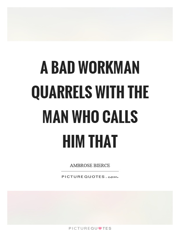 A bad workman quarrels with the man who calls him that Picture Quote #1