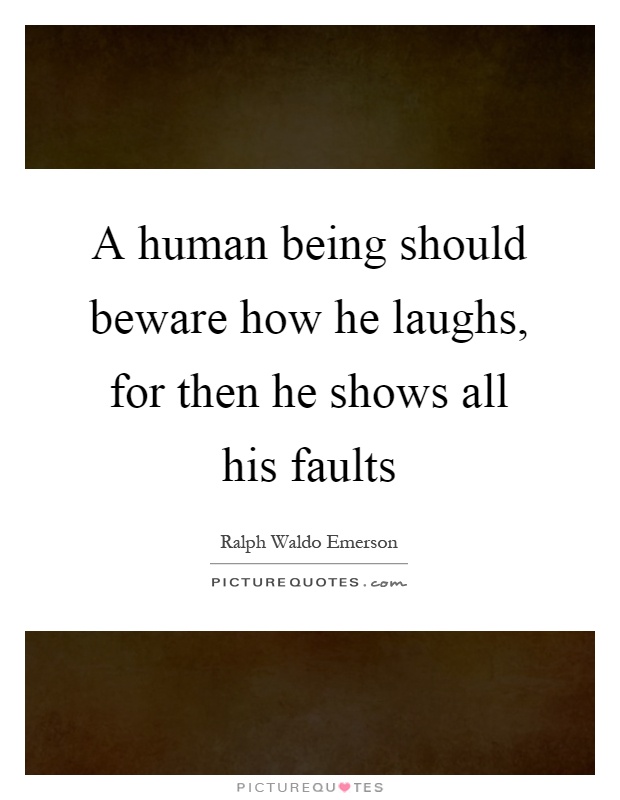 A human being should beware how he laughs, for then he shows all his faults Picture Quote #1