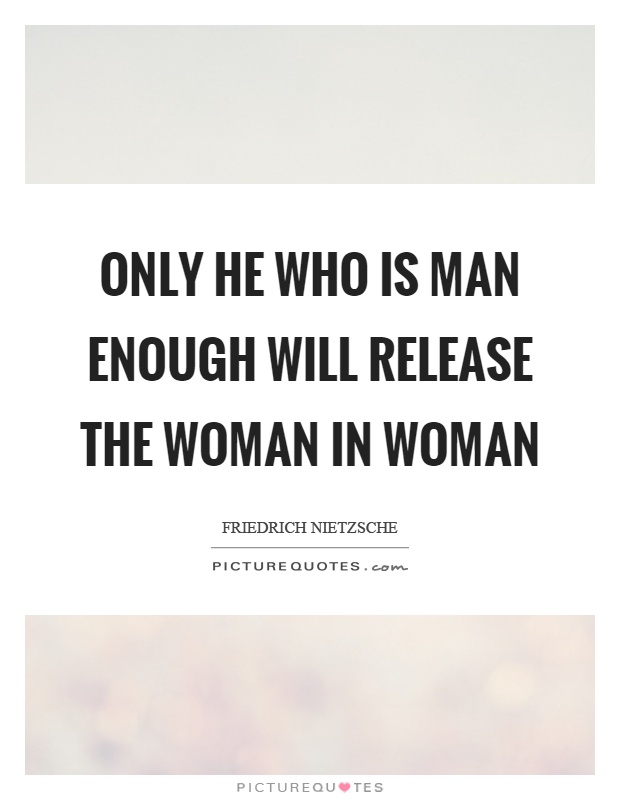 Only he who is man enough will release the woman in woman Picture Quote #1