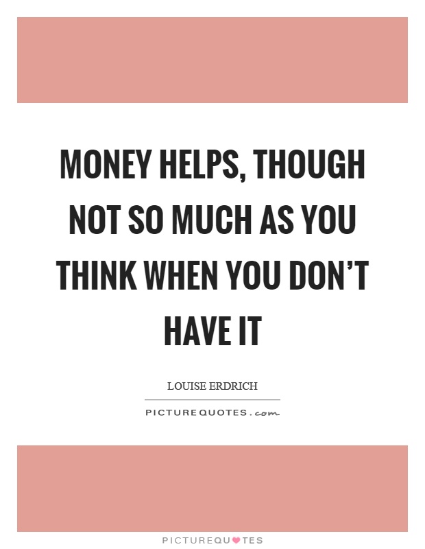 Money helps, though not so much as you think when you don't have