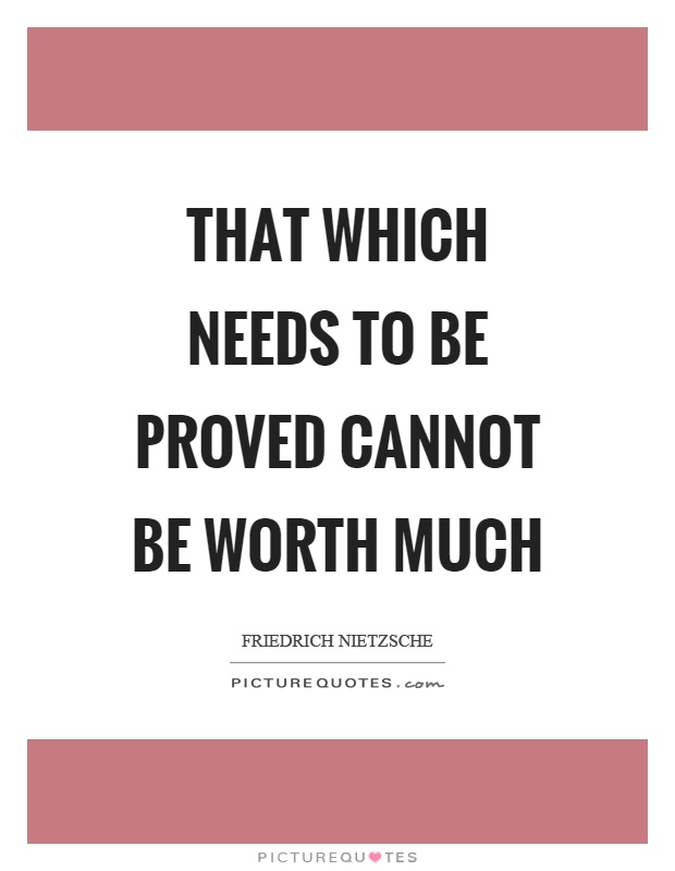 That which needs to be proved cannot be worth much Picture Quote #1