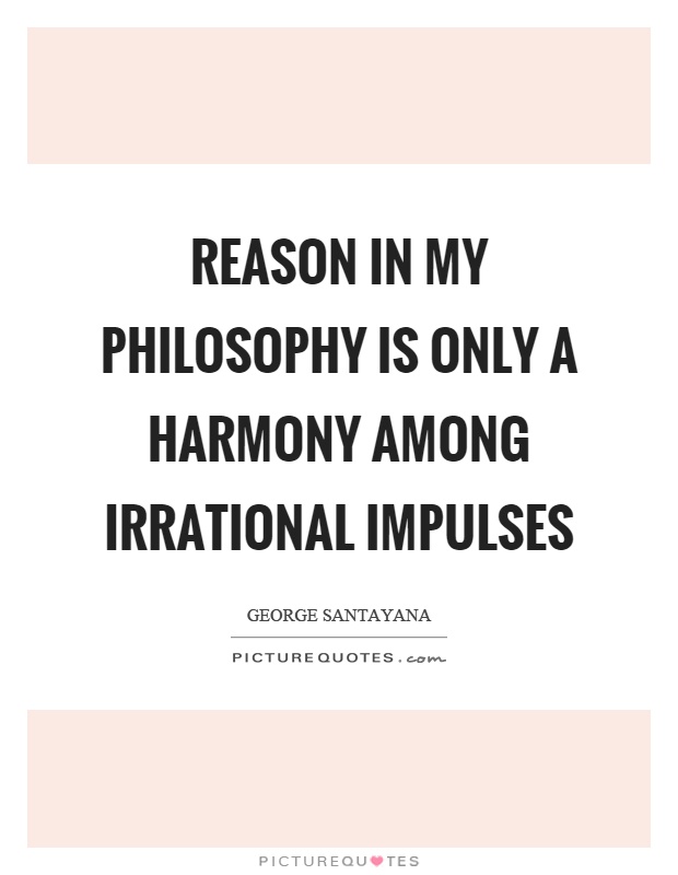 Reason in my philosophy is only a harmony among irrational impulses Picture Quote #1