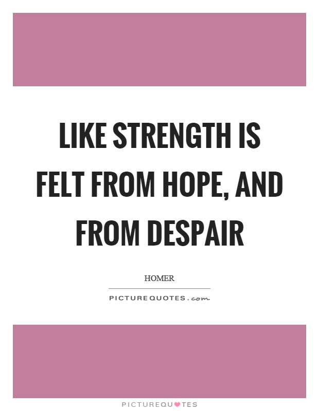Like strength is felt from hope, and from despair Picture Quote #1