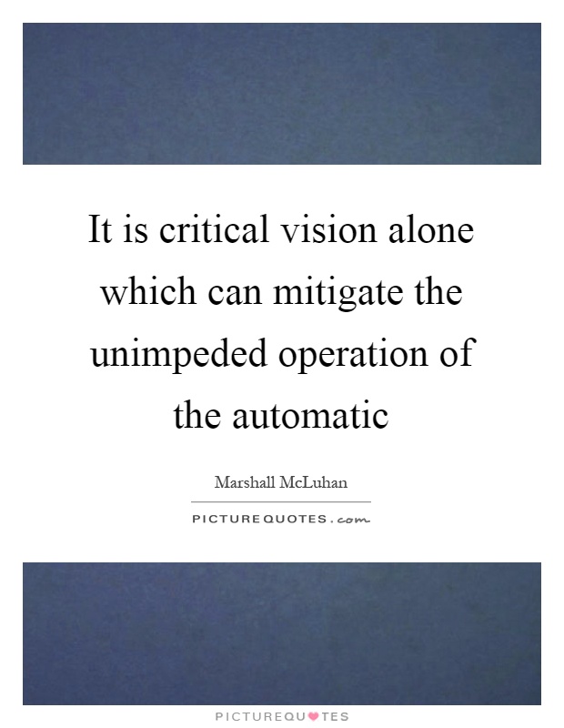 It is critical vision alone which can mitigate the unimpeded operation of the automatic Picture Quote #1