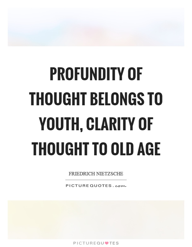 Profundity of thought belongs to youth, clarity of thought to old age Picture Quote #1