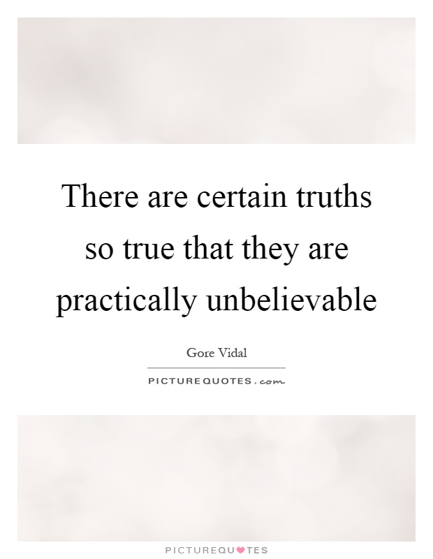 There are certain truths so true that they are practically unbelievable Picture Quote #1