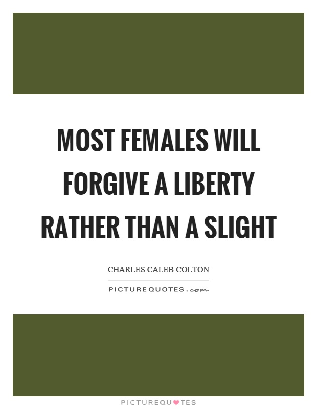 Most females will forgive a liberty rather than a slight Picture Quote #1