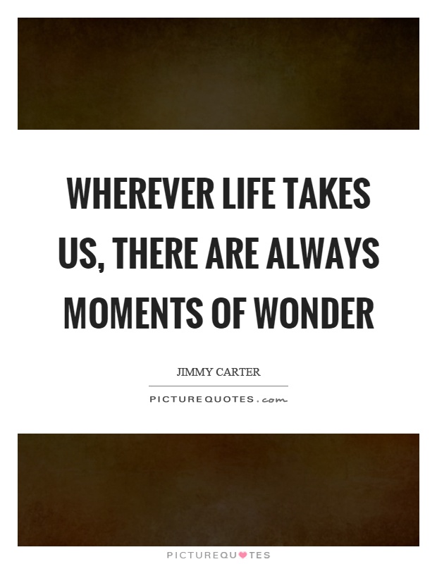 Wherever life takes us, there are always moments of wonder Picture Quote #1