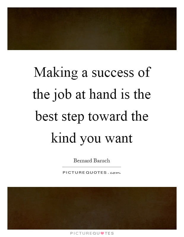 Making a success of the job at hand is the best step toward the kind you want Picture Quote #1