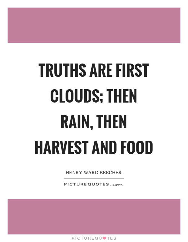 Truths are first clouds; then rain, then harvest and food Picture Quote #1