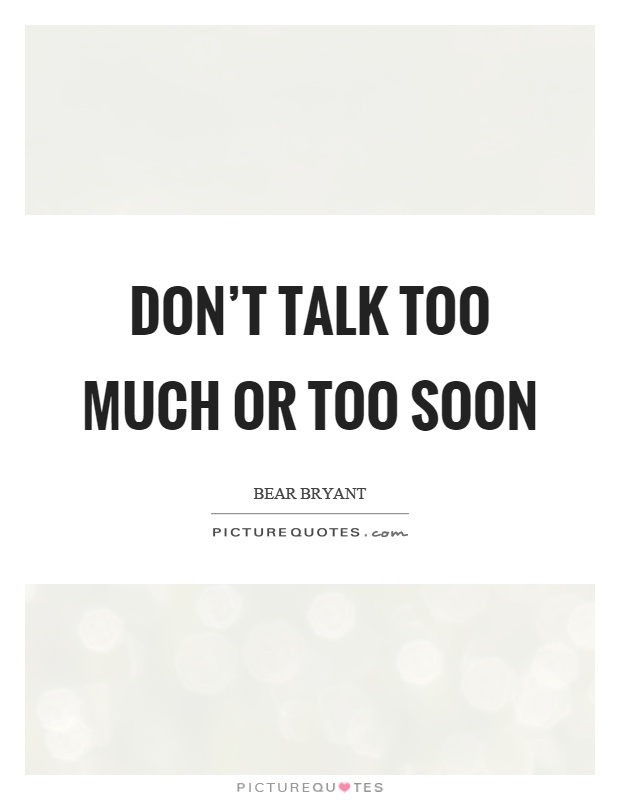 Don’t talk too much or too soon Picture Quote #1