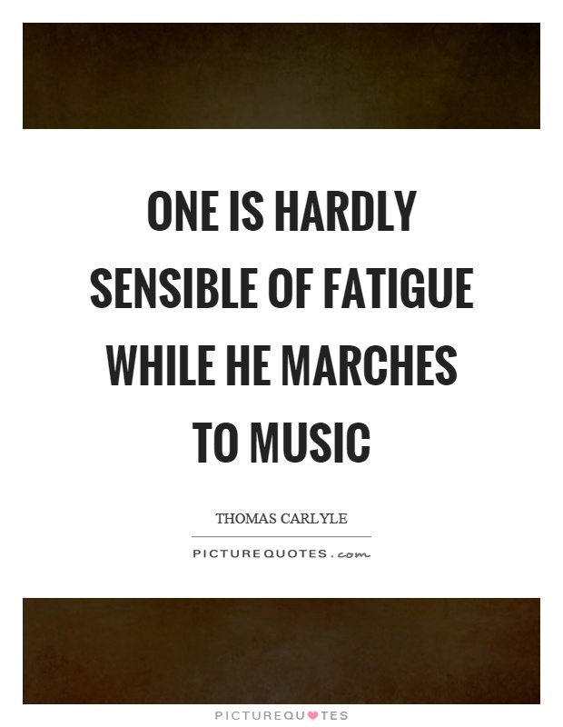 One is hardly sensible of fatigue while he marches to music Picture Quote #1