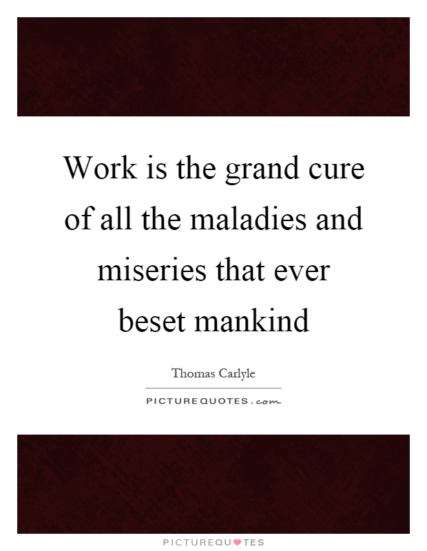 Work is the grand cure of all the maladies and miseries that ever beset mankind Picture Quote #1