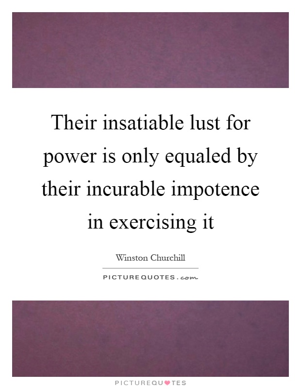 Their insatiable lust for power is only equaled by their incurable impotence in exercising it Picture Quote #1