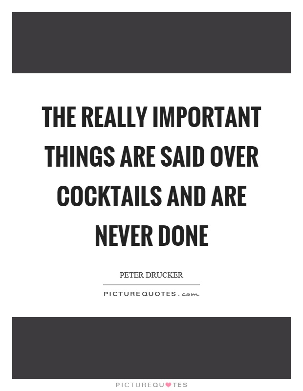 The really important things are said over cocktails and are never done Picture Quote #1