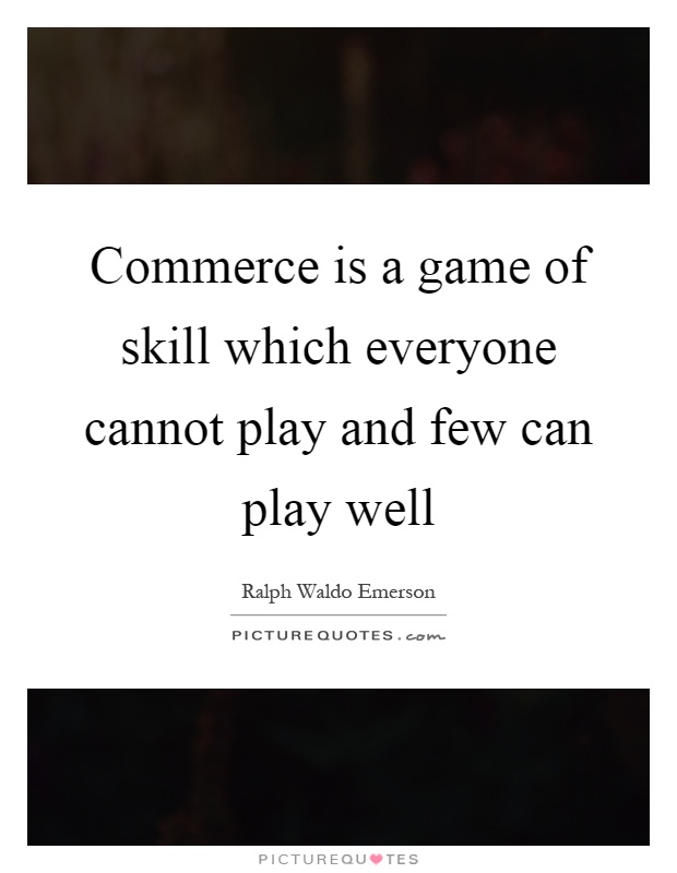 Commerce is a game of skill which everyone cannot play and few... | Picture  Quotes