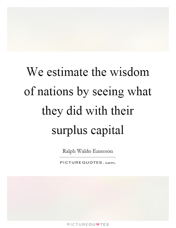 We estimate the wisdom of nations by seeing what they did with their surplus capital Picture Quote #1