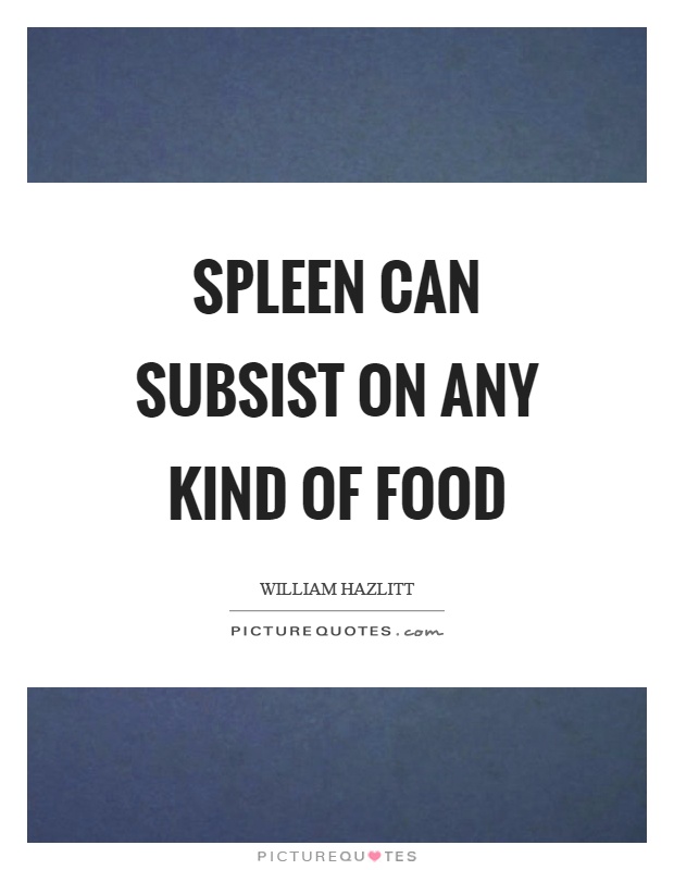 Spleen can subsist on any kind of food Picture Quote #1