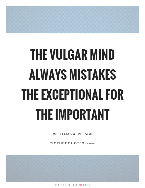 The vulgar mind always mistakes the exceptional for the important Picture Quote #1