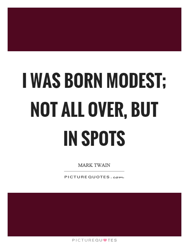 I was born modest; not all over, but in spots Picture Quote #1