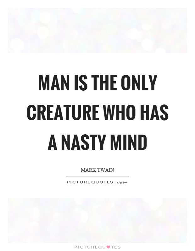 Man is the only creature who has a nasty mind Picture Quote #1
