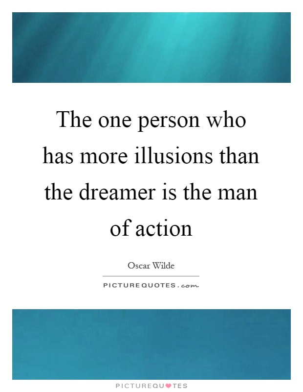 The one person who has more illusions than the dreamer is the man of action Picture Quote #1