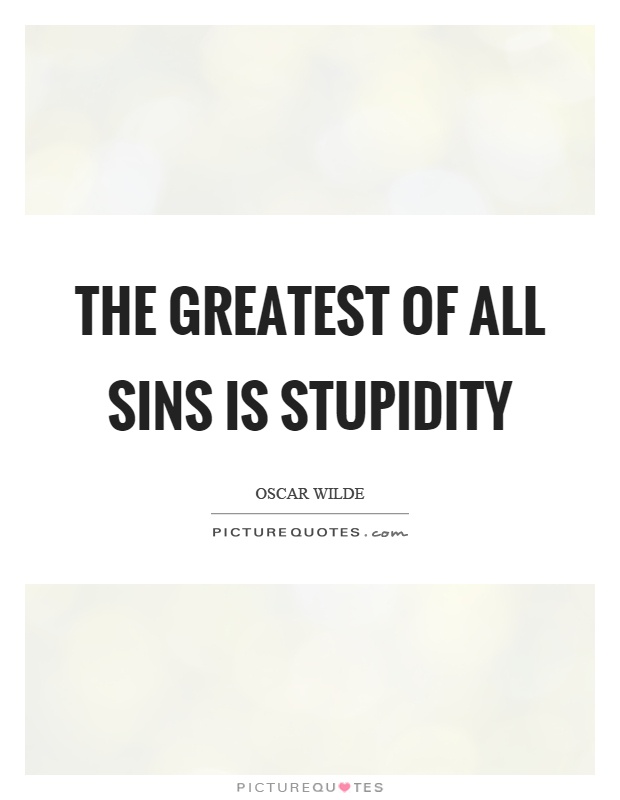 The greatest of all sins is stupidity Picture Quote #1