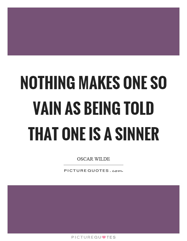 Nothing makes one so vain as being told that one is a sinner Picture Quote #1