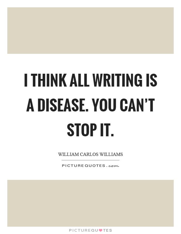 I think all writing is a disease. You can’t stop it Picture Quote #1