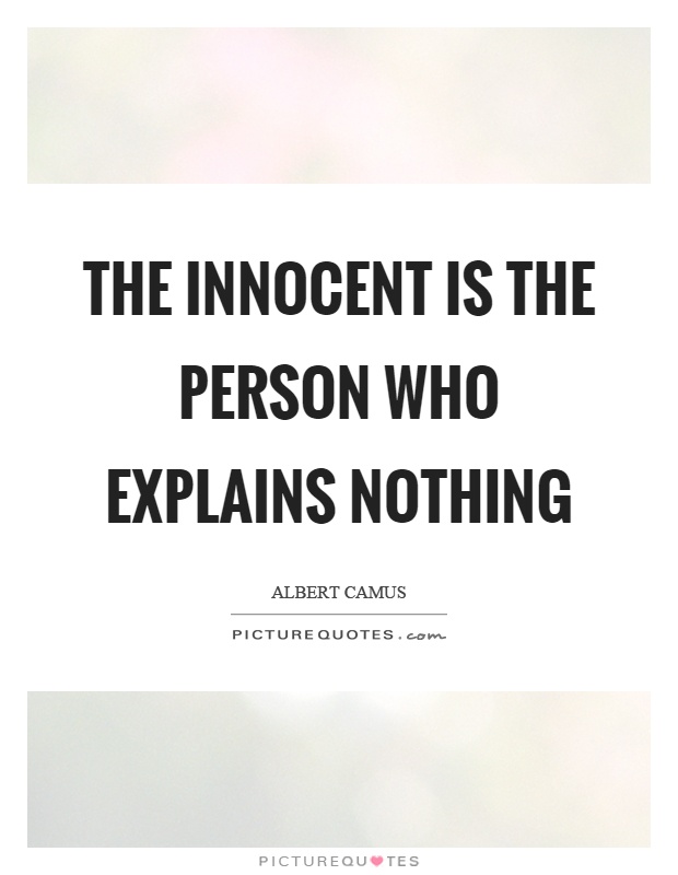 The innocent is the person who explains nothing Picture Quote #1