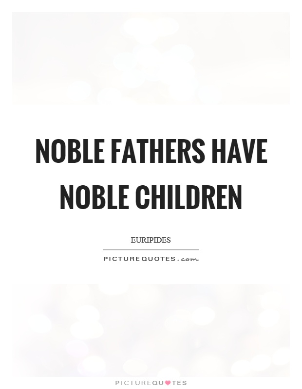 Noble fathers have noble children Picture Quote #1