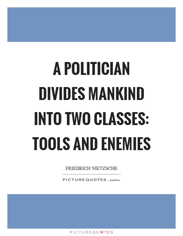 A politician divides mankind into two classes: tools and enemies Picture Quote #1