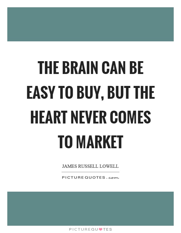 The brain can be easy to buy, but the heart never comes to market Picture Quote #1