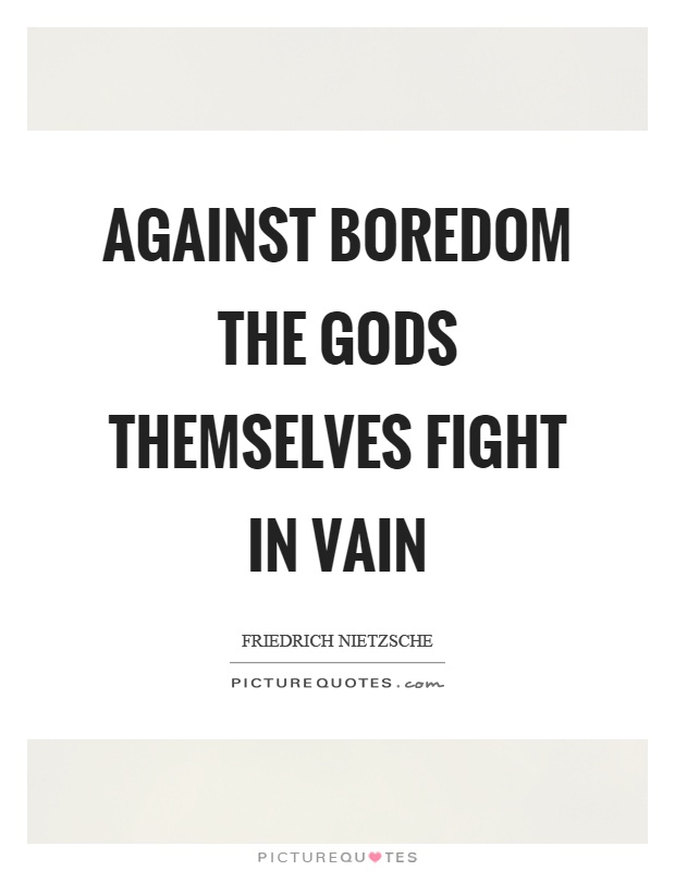 Against boredom the gods themselves fight in vain Picture Quote #1