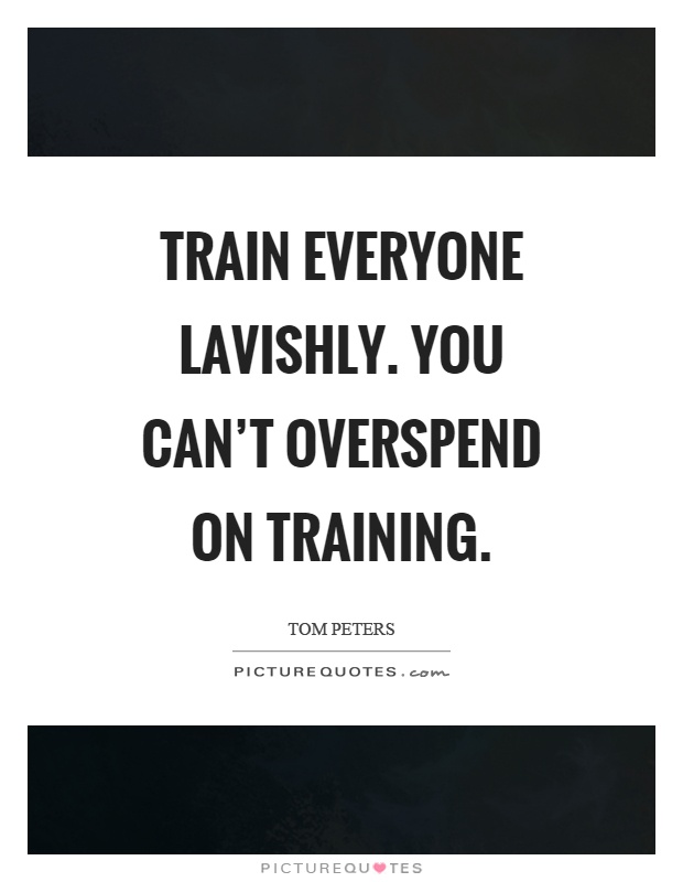 Train everyone lavishly. You can’t overspend on training Picture Quote #1