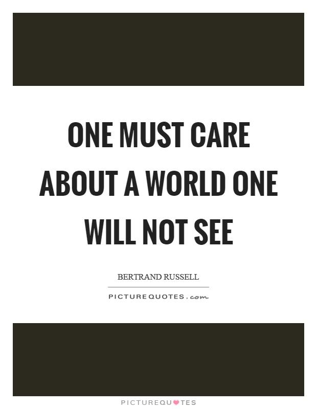 One must care about a world one will not see Picture Quote #1