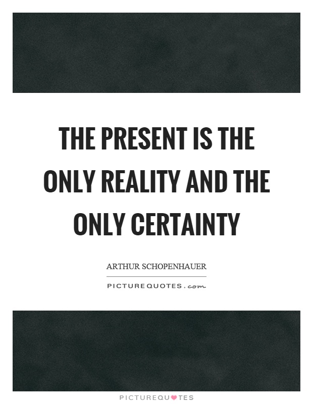 The present is the only reality and the only certainty Picture Quote #1