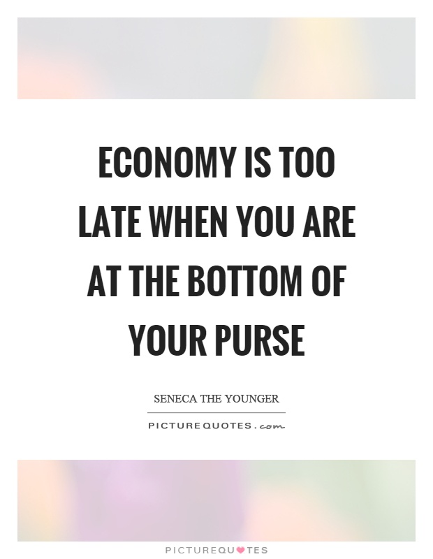 Economy is too late when you are at the bottom of your purse Picture Quote #1