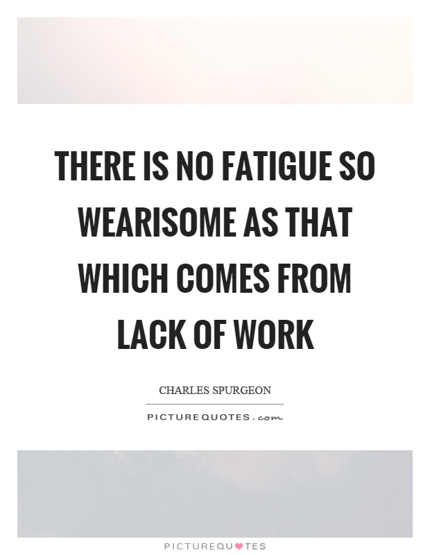 There is no fatigue so wearisome as that which comes from lack of work Picture Quote #1