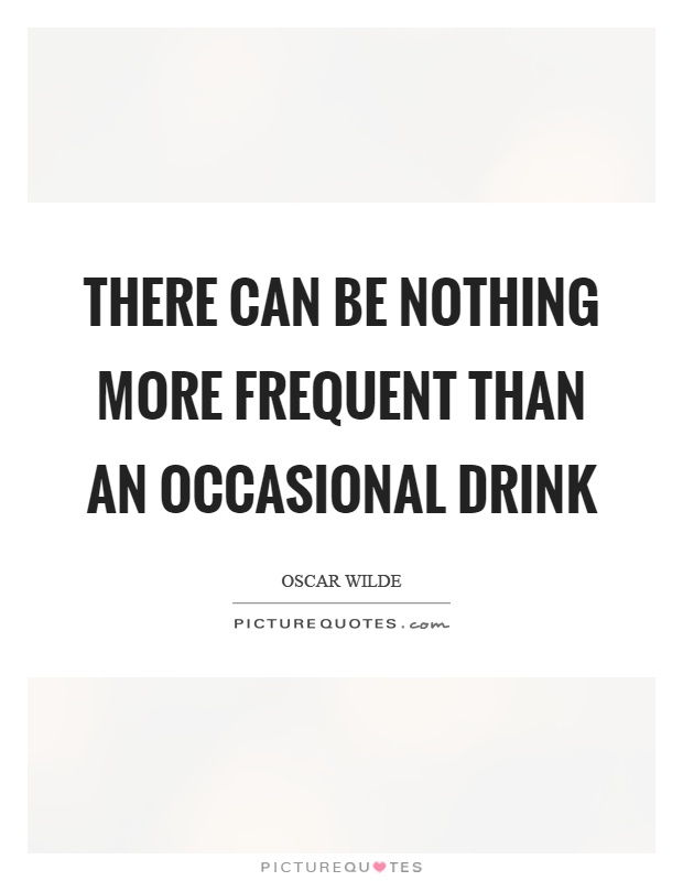 There can be nothing more frequent than an occasional drink Picture Quote #1