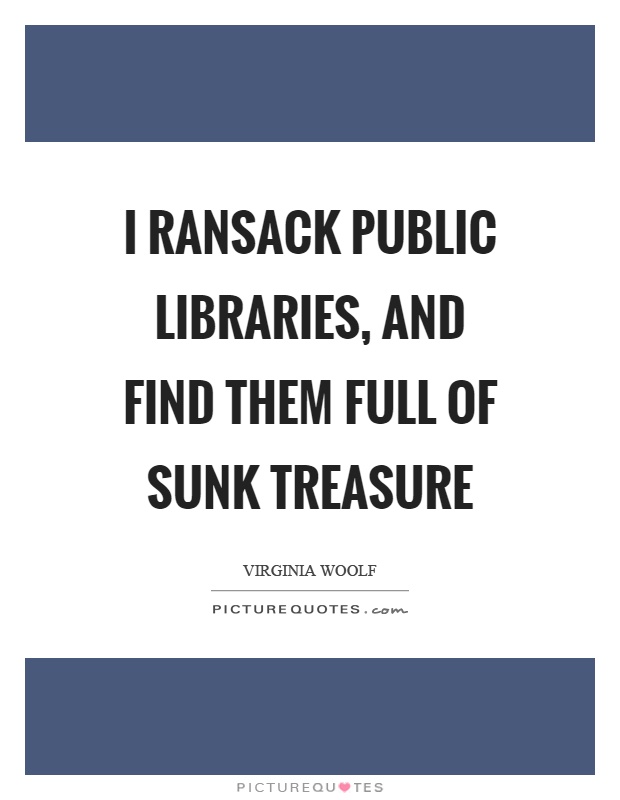 I ransack public libraries, and find them full of sunk treasure Picture Quote #1