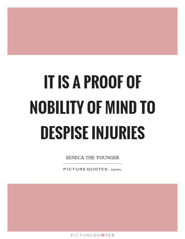 It is a proof of nobility of mind to despise injuries Picture Quote #1