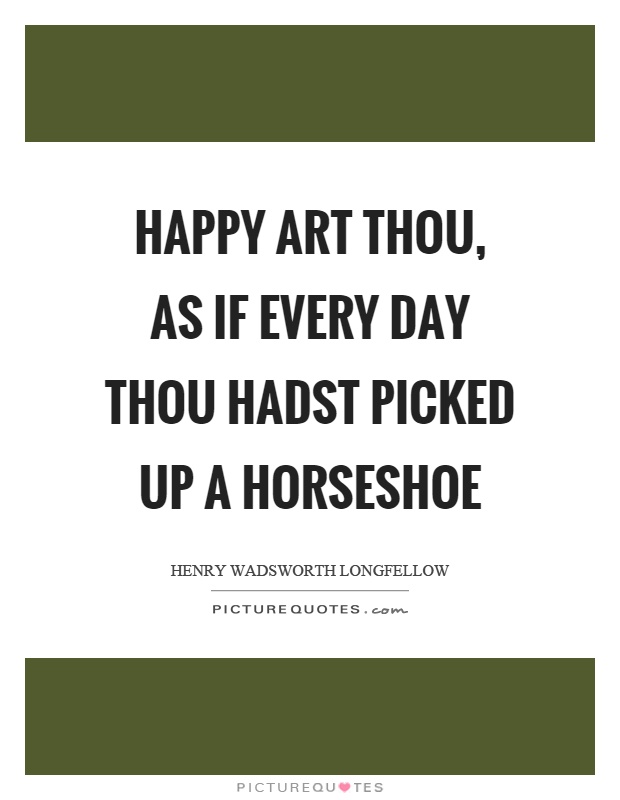 Happy art thou, as if every day thou hadst picked up a horseshoe Picture Quote #1