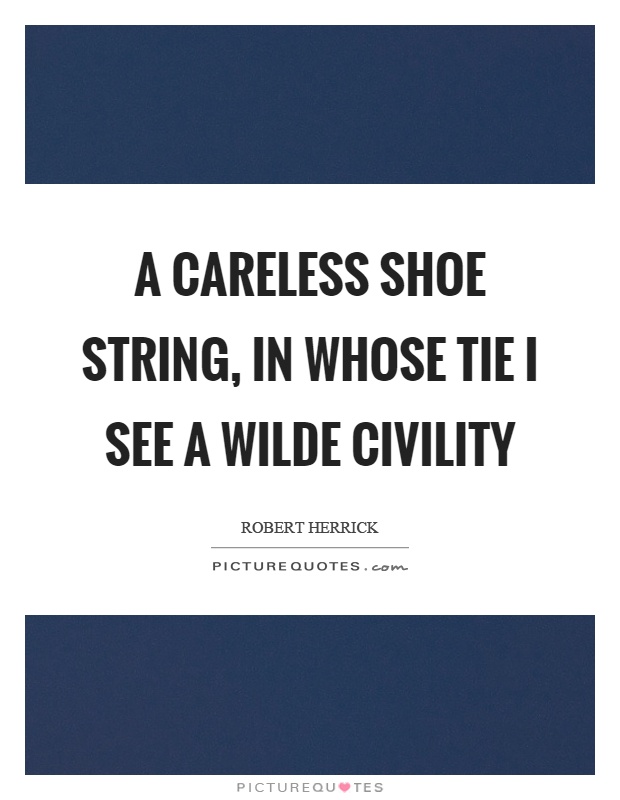 A careless shoe string, in whose tie I see a wilde civility Picture Quote #1